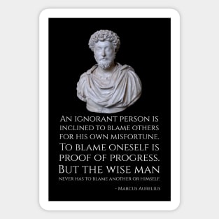 An ignorant person is inclined to blame others for his own misfortune. To blame oneself is proof of progress. But the wise man never has to blame another or himself. - Marcus Aurelius Sticker